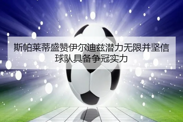 斯帕莱蒂盛赞伊尔迪兹潜力无限并坚信球队具备争冠实力