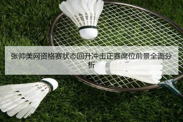 张帅美网资格赛状态回升冲击正赛席位前景全面分析